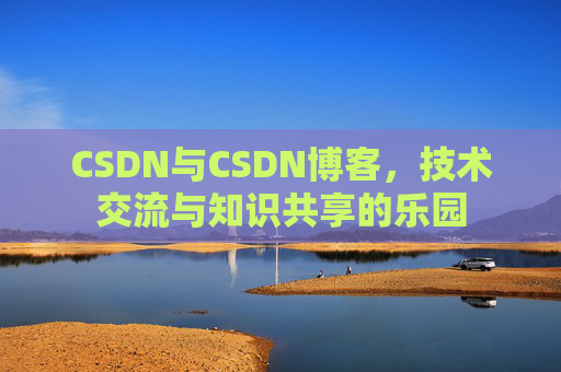 CSDN与CSDN博客，技术交流与知识共享的乐园