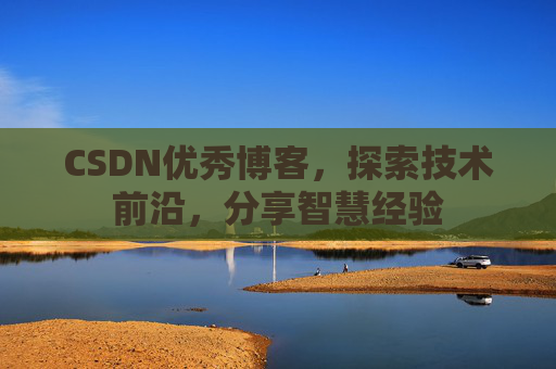 CSDN优秀博客,探索技术前沿,分享智慧经验